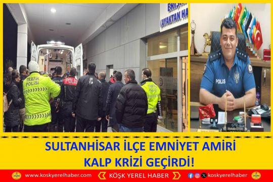 SULTANHİSAR İLÇE EMNİYET AMİRİ KALP KRİZİ GEÇİRDİ! 