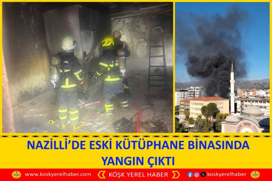 NAZİLLİ’DE ESKİ KÜTÜPHANE BİNASINDA YANGIN ÇIKTI