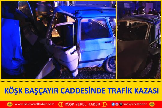 KÖŞK BAŞÇAYIR CADDESİNDE TRAFİK KAZASI 