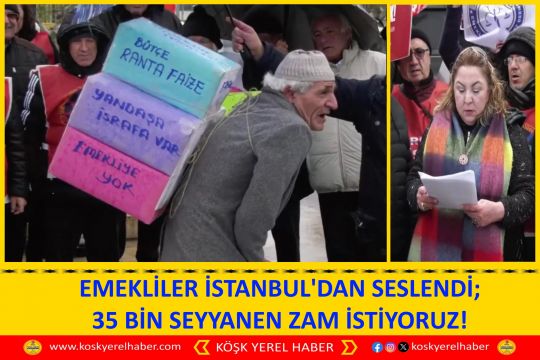 EMEKLİLER İSTANBUL'DAN SESLENDİ; 35 BİN SEYYANEN ZAM İSTİYORUZ!