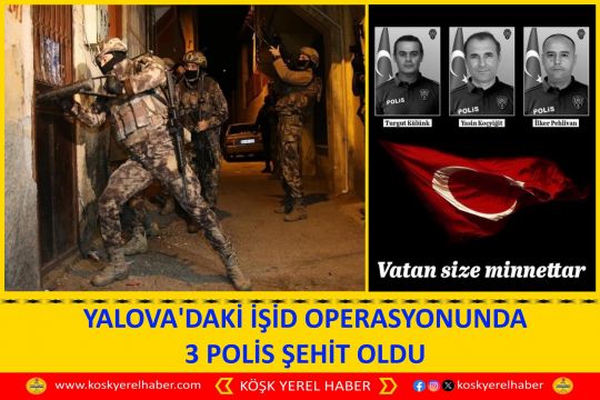YALOVA'DAKİ İŞİD OPERASYONUNDA 3 POLİS ŞEHİT OLDU