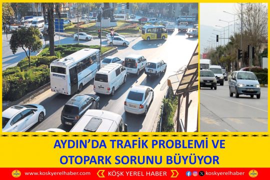 AYDIN’DA TRAFİK PROBLEMİ VE OTOPARK SORUNU BÜYÜYOR