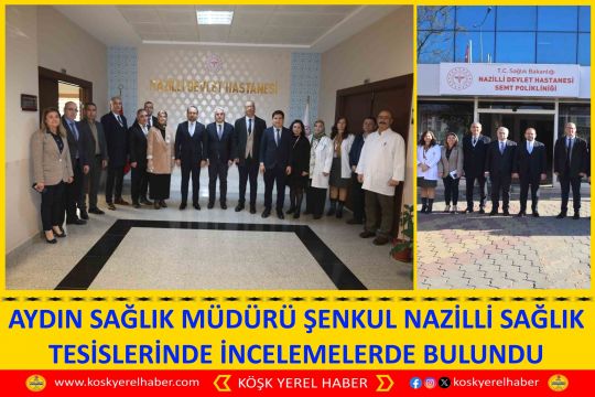 AYDIN SAĞLIK MÜDÜRÜ ŞENKUL NAZİLLİ SAĞLIK TESİSLERİNDE İNCELEMELERDE BULUNDU