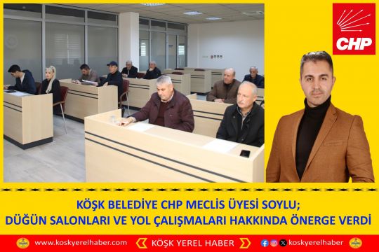 KÖŞK BELEDİYE CHP MECLİS ÜYESİ SOYLU; DÜĞÜN SALONLARI VE YOL ÇALIŞMALARI HAKKINDA ÖNERGE VERDİ