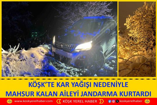 KÖŞK’TE KAR YAĞIŞI NEDENİYLE MAHSUR KALAN AİLEYİ JANDARMA KURTARDI