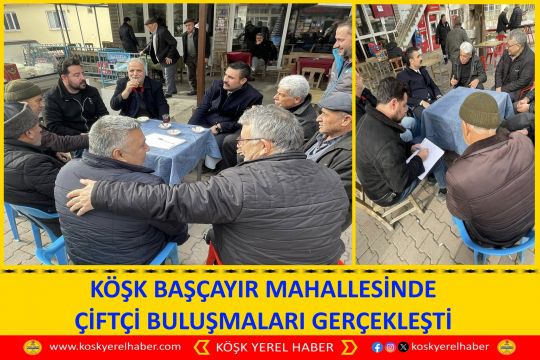 KÖŞK BAŞÇAYIR MAHALLESİNDE ÇİFTÇİ BULUŞMALARI GERÇEKLEŞTİ