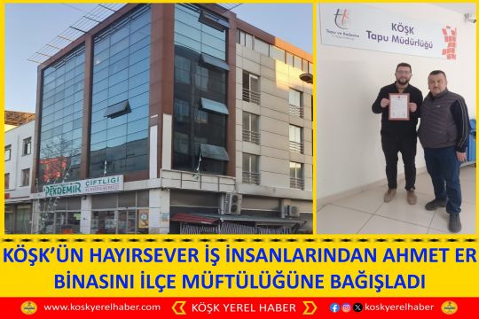 KÖŞK’ÜN HAYIRSEVER İŞ İNSANLARINDAN AHMET ER BİNASINI İLÇE MÜFTÜLÜĞÜNE BAĞIŞLADI