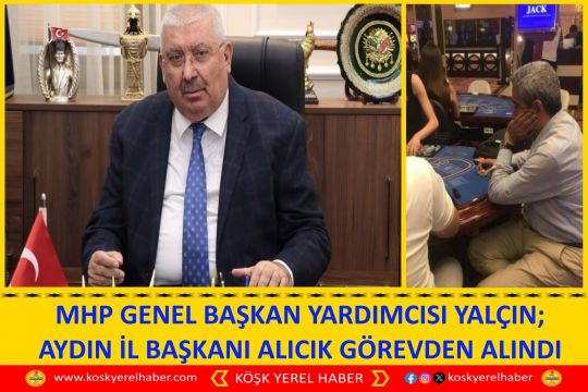 MHP GENEL BAŞKAN YARDIMCISI YALÇIN; AYDIN İL BAŞKANI ALICIK GÖREVDEN ALINDI
