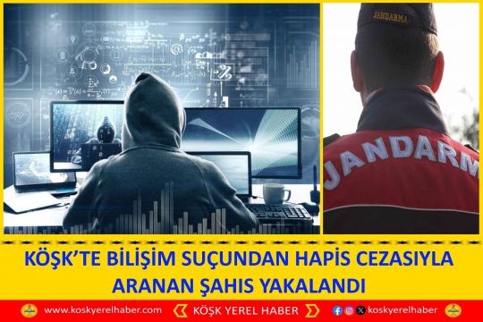 KÖŞK’TE BİLİŞİM SUÇUNDAN HAPİS CEZASIYLA ARANAN ŞAHIS YAKALANDI