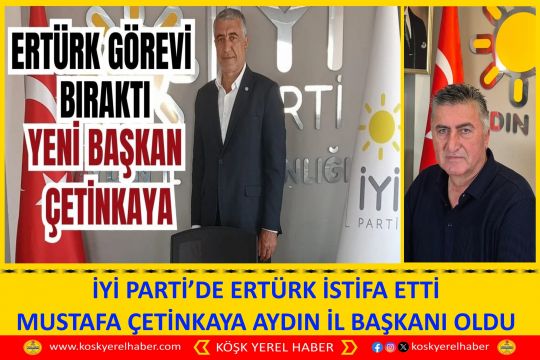 İYİ PARTİ’DE ERTÜRK İSTİFA ETTİ MUSTAFA ÇETINKAYA AYDIN İL BAŞKANI OLDU