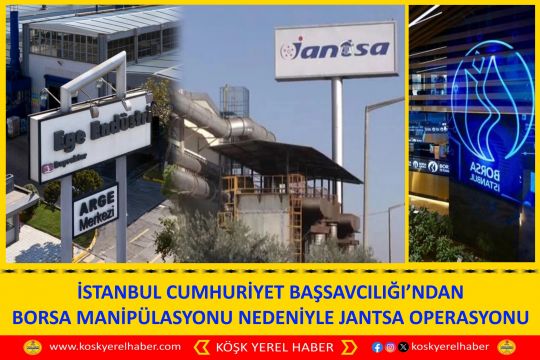 İSTANBUL CUMHURİYET BAŞSAVCILIĞI’NDAN BORSA MANİPÜLASYONU NEDENİYLE JANTSA OPERASYONU