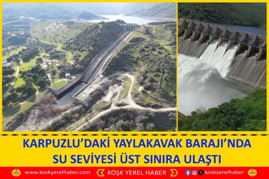 KARPUZLU’DAKI YAYLAKAVAK BARAJI’NDA SU SEVİYESİ ÜST SINIRA ULAŞTI