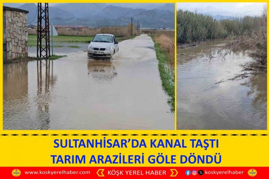 SULTANHİSAR’DA KANAL TAŞTI TARIM ARAZİLERİ GÖLE DÖNDÜ
