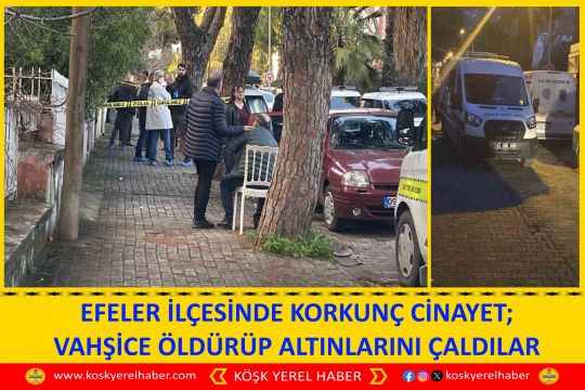 EFELER İLÇESİNDE KORKUNÇ CİNAYET; VAHŞİCE ÖLDÜRÜP ALTINLARINI ÇALDILAR
