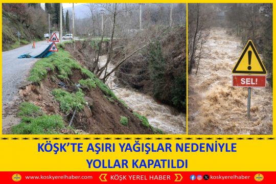 KÖŞK’TE AŞIRI YAĞIŞLAR NEDENİYLE YOLLAR KAPATILDI