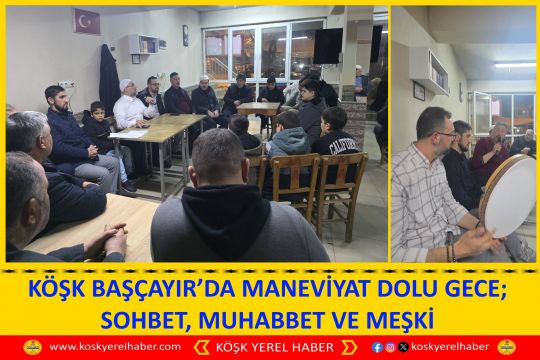 KÖŞK BAŞÇAYIR’DA MANEVİYAT DOLU GECE; SOHBET, MUHABBET VE MEŞKİ