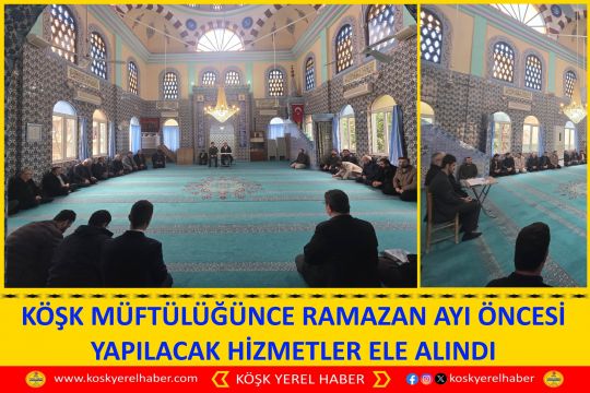 KÖŞK MÜFTÜLÜĞÜNCE RAMAZAN AYI ÖNCESİ YAPILACAK HİZMETLER ELE ALINDI