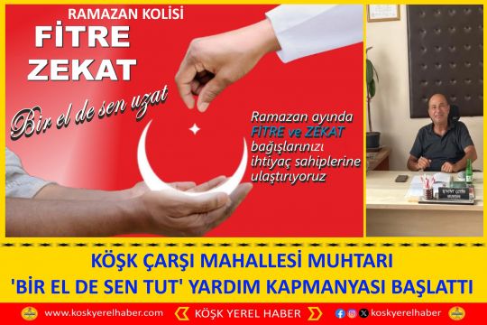 KÖŞK ÇARŞI MAHALLESİ MUHTARI 'BİR EL DE SEN TUT' YARDIM KAPMANYASI BAŞLATTI