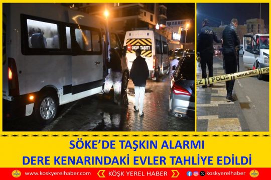SÖKE’DE TAŞKIN ALARMI DERE KENARINDAKİ EVLER TAHLİYE EDİLDİ