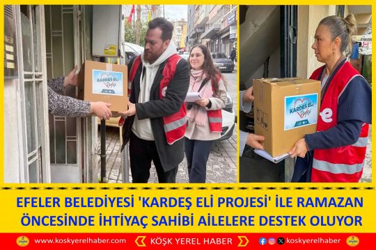 EFELER BELEDİYESİ 'KARDEŞ ELİ PROJESİ' İLE RAMAZAN ÖNCESİNDE İHTİYAÇ SAHİBİ AİLELERE DESTEK OLUYOR