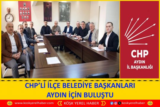 CHP’Lİ İLÇE BELEDİYE BAŞKANLARI AYDIN İÇİN BULUŞTU