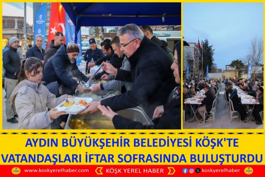 AYDIN BÜYÜKŞEHİR BELEDİYESİ KÖŞK'TE VATANDAŞLARI İFTAR SOFRASINDA BULUŞTURDU
