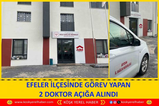 EFELER İLÇESİNDE GÖREV YAPAN 2 DOKTOR AÇIĞA ALINDI