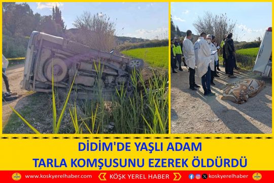 DİDİM'DE YAŞLI ADAM TARLA KOMŞUSUNU EZEREK ÖLDÜRDÜ
