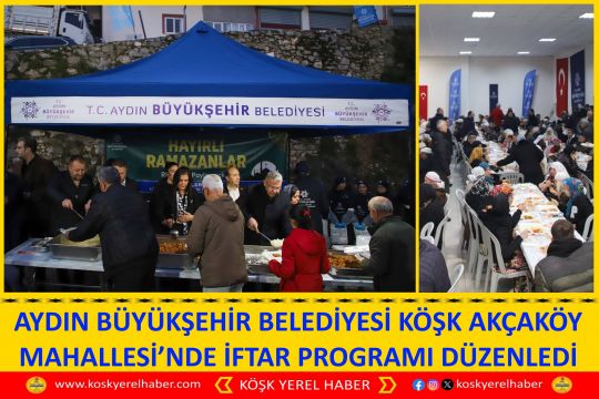 AYDIN BÜYÜKŞEHİR BELEDİYESİ KÖŞK AKÇAKÖY MAHALLESİ’NDE İFTAR PROGRAMI DÜZENLEDİ
