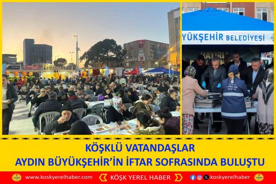KÖŞKLÜ VATANDAŞLAR AYDIN BÜYÜKŞEHİR’İN İFTAR SOFRASINDA BULUŞTU