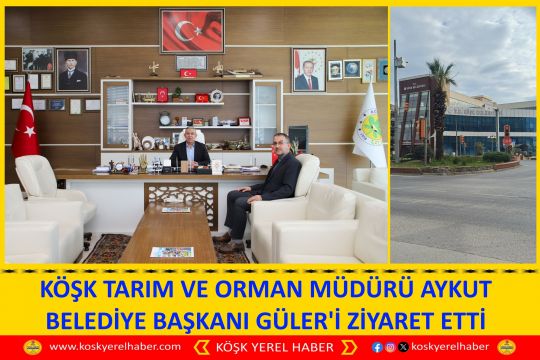 KÖŞK TARIM VE ORMAN MÜDÜRÜ AYKUT BELEDİYE BAŞKANI GÜLER'İ ZİYARET ETTİ