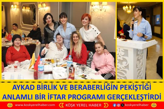 AYKAD BİRLİK VE BERABERLİĞİN PEKİŞTİĞİ ANLAMLI BİR İFTAR PROGRAMI GERÇEKLEŞTİRDİ