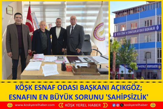 KÖŞK ESNAF ODASI BAŞKANI AÇIKGÖZ; ESNAFIN EN BÜYÜK SORUNU 'SAHİPSİZLİK'