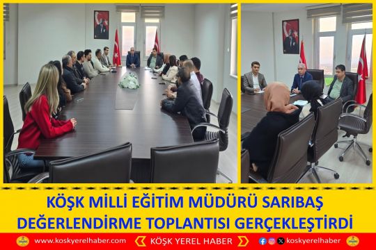 KÖŞK MİLLİ EĞİTİM MÜDÜRÜ SARIBAŞ DEĞERLENDİRME TOPLANTISI GERÇEKLEŞTİRDİ