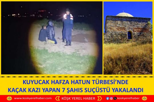 KUYUCAK HAFZA HATUN TÜRBESİ’NDE KAÇAK KAZI YAPAN 7 ŞAHIS SUÇÜSTÜ YAKALANDI