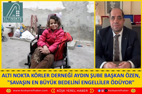 ALTI NOKTA KÖRLER DERNEĞİ AYDIN ŞUBE BAŞKAN ÖZEN, "SAVAŞIN EN BÜYÜK BEDELİNİ ENGELLİLER ÖDÜYOR"