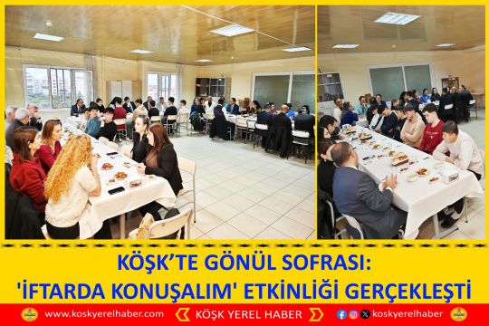 KÖŞK’TE GÖNÜL SOFRASI: 'İFTARDA KONUŞALIM' ETKİNLİĞİ GERÇEKLEŞTİ