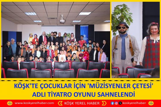 KÖŞK'TE ÇOCUKLAR İÇİN 'MÜZİSYENLER ÇETESİ' ADLI TİYATRO OYUNU SAHNELENDİ