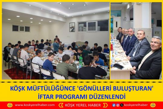KÖŞK MÜFTÜLÜĞÜNCE 'GÖNÜLLERİ BULUŞTURAN' İFTAR PROGRAMI DÜZENLENDİ