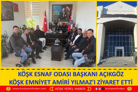 KÖŞK ESNAF ODASI BAŞKANI AÇIKGÖZ KÖŞK EMNİYET AMİRİ YILMAZ'I ZİYARET ETTİ
