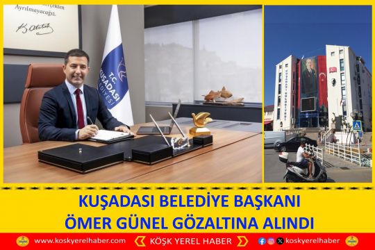 KUŞADASI BELEDİYE BAŞKANI ÖMER GÜNEL GÖZALTINA ALINDI