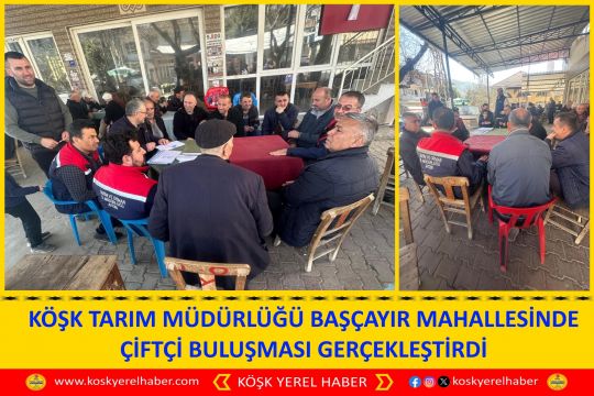 KÖŞK TARIM MÜDÜRLÜĞÜ BAŞÇAYIR MAHALLESİNDE ÇİFTÇİ BULUŞMASI GERÇEKLEŞTİRDİ