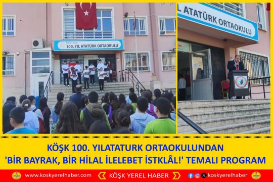 KÖŞK 100.YIL ATATURK ORTAOKULUNDAN 'BİR BAYRAK, BİR HİLAL İLELEBET İSTKLÂL!' TEMALI PROGRAM
