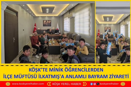 KÖŞK’TE MİNİK ÖĞRENCİLERDEN İLÇE MÜFTÜSÜ İLKATMIŞ'A ANLAMLI BAYRAM ZİYARETİ