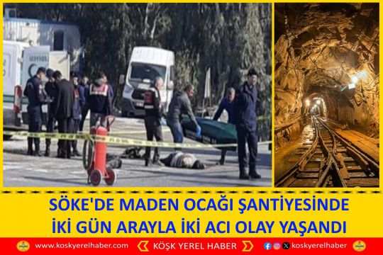 SÖKE'DE MADEN OCAĞI ŞANTİYESİNDE İKİ GÜN ARAYLA İKİ ACI OLAY YAŞANDI