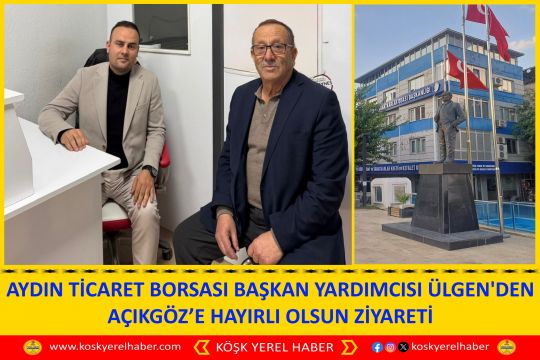AYDIN TİCARET BORSASI BAŞKAN YARDIMCISI ÜLGEN'DEN AÇIKGÖZ’E HAYIRLI OLSUN ZİYARETİ