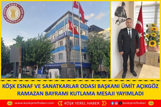 KÖŞK ESNAF VE SANATKARLAR ODASI BAŞKANI ÜMİT AÇIKGÖZ RAMAZAN BAYRAMI KUTLAMA MESAJI YAYIMLADI