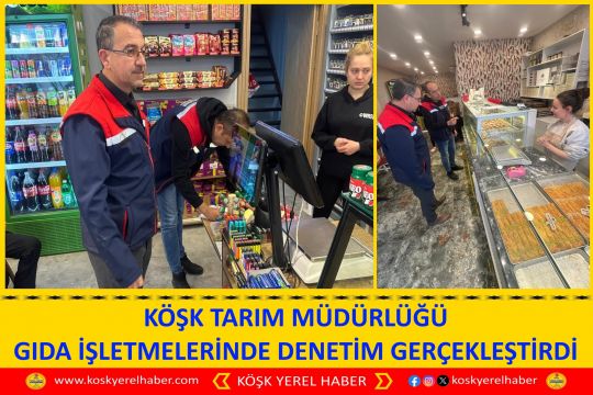 KÖŞK TARIM MÜDÜRLÜĞÜ GIDA İŞLETMELERİNDE DENETİM GERÇEKLEŞTİRDİ