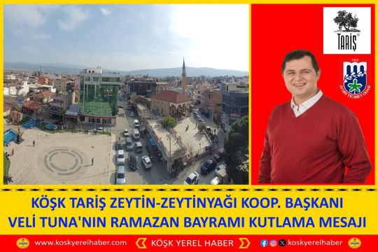 KÖŞK TARİŞ ZEYTİN-ZEYTİNYAĞI KOOP. BAŞKANI VELİ TUNA'NIN RAMAZAN BAYRAMI KUTLAMA MESAJI