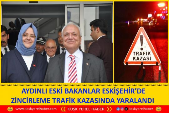 AYDINLI ESKİ BAKANLAR ESKİŞEHİR’DE ZİNCİRLEME TRAFİK KAZASINDA YARALANDI 